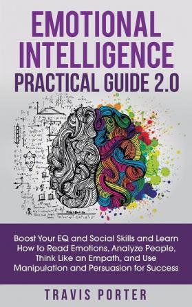 Emotional Intelligence Practical Guide 2.0: Boost Your EQ and Social Skills and Learn How to Read Emotions Read Emotions Think Like an Empath and Use Manipulation and Persuasion for Success