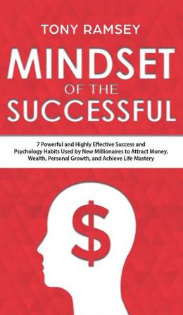 Mindset of the Successful: 7 Powerful and Highly Effective Success Habits Used by Millionaires to Attract Money Wealth Growth and Achieve Life Mastery