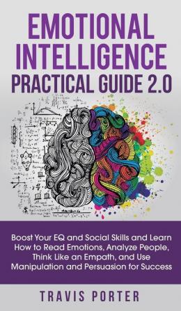 Emotional Intelligence Practical Guide 2.0: Boost Your EQ and Social Skills and Learn How to Read Emotions Read Emotions Think Like an Empath and Use Manipulation and Persuasion for Success