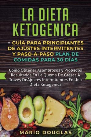 La dieta Ketogenica + Guía Para Principiantes de Ajustes intermitentes y Paso-a-Paso Plan de Comidas Para 30 Días: Como Obtener Asombrosos y Probados ... Ajustes Intermitentes En Una Dieta Ketogenica