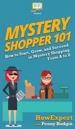 Mystery Shopper 101: How to Start Grow and Succeed in Mystery Shopping From A to Z