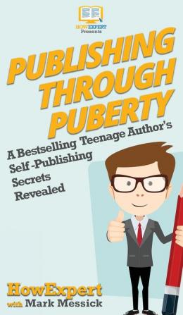 Publishing Through Puberty: A Bestselling Teenage Author's Self Publishing Secrets Revealed