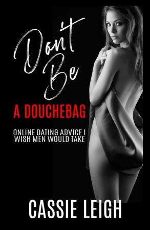 Don't Be a Douchebag: Online Dating Advice I Wish Men Would Take: 2 (Dating for Men)