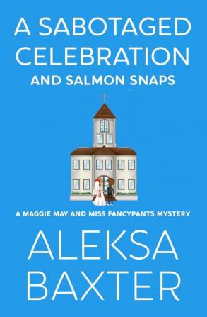 A Sabotaged Celebration and Salmon Snaps: 5 (A Maggie May and Miss Fancypants Mystery)