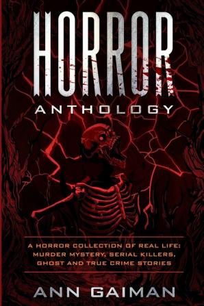 Horror Anthology: a Horror Collection of Real life: Murder mystery Serial killers ghost and True crime stories