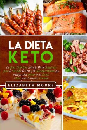 La Dieta Keto: La Guía Definitiva sobre la Dieta Cetogénica para la Pérdida de Peso y la Claridad Mental que incluye cómo entrar en la Cetosis e Ideas para Preparar Comidas