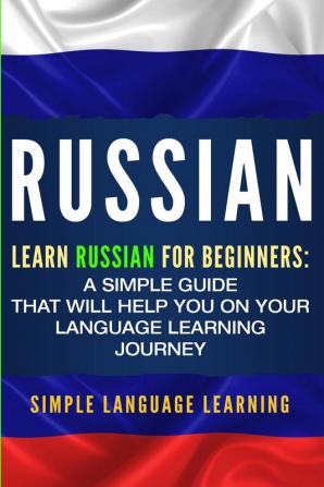 Russian: Learn Russian for Beginners: A Simple Guide that Will Help You on Your Language Learning Journey