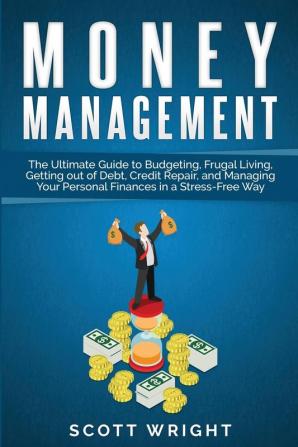 Money Management: The Ultimate Guide to Budgeting Frugal Living Getting out of Debt Credit Repair and Managing Your Personal Finances in a Stress-Free Way