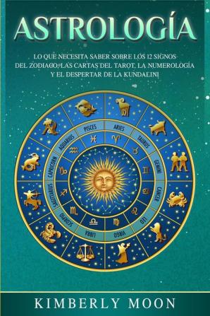 Astrología: Lo que necesita saber sobre los 12 signos del Zodiaco las cartas del tarot la numerología y el despertar de la kundalini