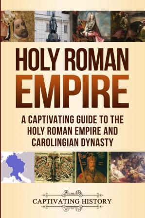 Holy Roman Empire: A Captivating Guide to the Holy Roman Empire and Carolingian Dynasty