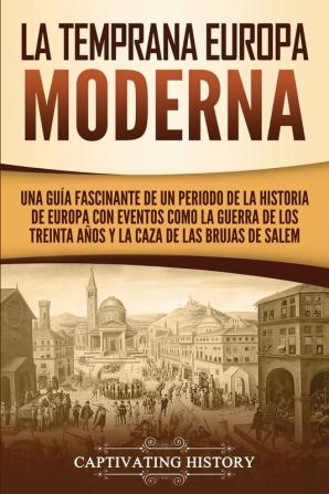 La temprana Europa Moderna: Una guía fascinante de un periodo de la historia de Europa con eventos como la guerra de los Treinta Años y la caza de las brujas de Salem