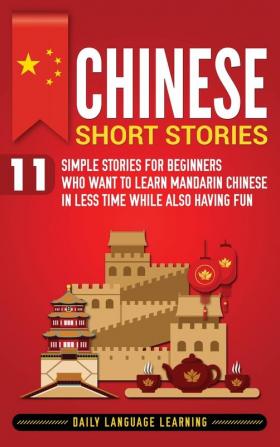 Chinese Short Stories: 11 Simple Stories for Beginners Who Want to Learn Mandarin Chinese in Less Time While Also Having Fun