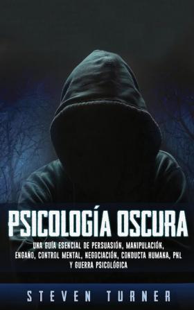 Psicología oscura: Una guía esencial de persuasión manipulación engaño control mental negociación conducta humana PNL y guerra psicológica