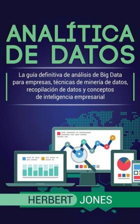 Analítica de datos: La guía definitiva de análisis de Big Data para empresas técnicas de minería de datos recopilación de datos y conceptos de inteligencia empresarial