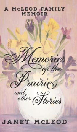 Memories of the Prairie and Other Stories: A McLeod Family Memoir