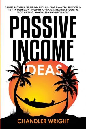 Passive Income: Ideas - 35 Best Proven Business Ideas for Building Financial Freedom in the New Economy - Includes Affiliate Marketing Blogging Dropshipping and Much More!