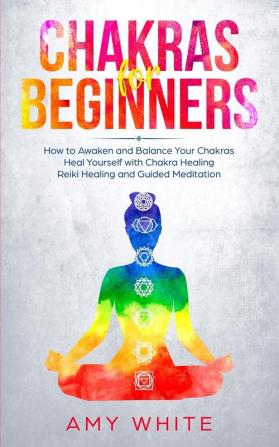 Chakras For Beginners: How to Awaken and Balance Your Chakras and Heal Yourself with Chakra Healing Reiki Healing and Guided Meditation (Empath Third Eye)