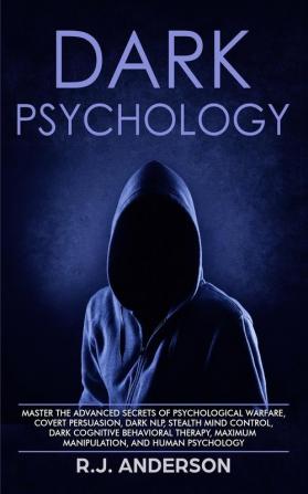 Dark Psychology: Master the Advanced Secrets of Psychological Warfare Covert Persuasion Dark NLP Stealth Mind Control Dark Cognitive Behavioral Therapy Maximum Manipulation and Human Psychology