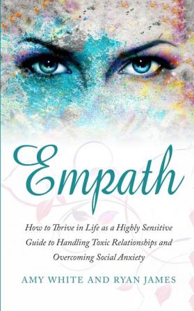 Empath: How to Thrive in Life as a Highly Sensitive - Guide to Handling Toxic Relationships and Overcoming Social Anxiety (Empath Series) (Volume 3)