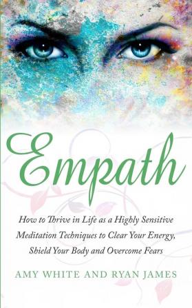 Empath: How to Thrive in Life as a Highly Sensitive - Meditation Techniques to Clear Your Energy Shield Your Body and Overcome Fears (Empath Series) (Volume 2)