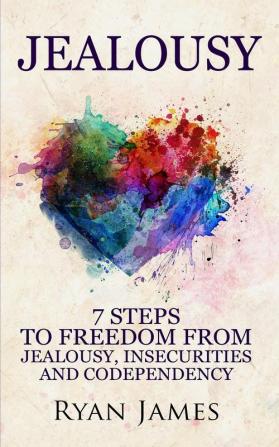 Jealousy: 7 Steps to Freedom From Jealousy Insecurities and Codependency (Jealousy Series) (Volume 1)