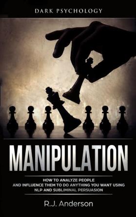 Manipulation: Dark Psychology - How to Analyze People and Influence Them to Do Anything You Want Using NLP and Subliminal Persuasion (Body Language Human Psychology)