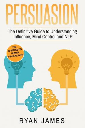 Persuasion: The Definitive Guide to Understanding Influence Mindcontrol and NLP (Persuasion Series) (Volume 1)