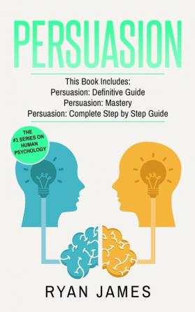 Persuasion: 3 Manuscripts - Persuasion Definitive Guide Persuasion Mastery Persuasion Complete Step by Step Guide (Persuasion Series) (Volume 4)