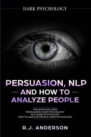 Persuasion NLP and How to Analyze People: Dark Psychology 3 Manuscripts - Secret Techniques To Analyze and Influence Anyone Using Body Language Covert Persuasion Manipulation and Dark NLP