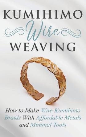 Kumihimo Wire Weaving: How to Make Wire Kumihimo Braids With Affordable Metals and Minimal Tools