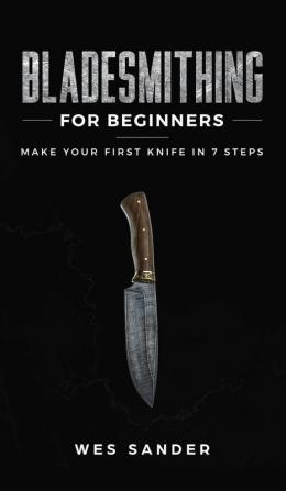 Bladesmithing for Beginners: Make Your First Knife in 7 Steps