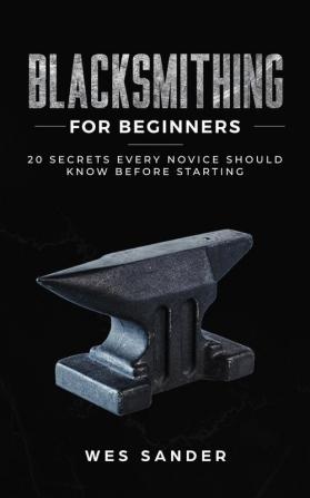 Blacksmithing for Beginners: 20 Secrets Every Novice Should Know Before Starting