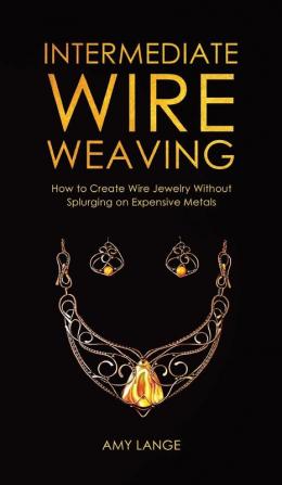 Intermediate Wire Weaving: How to Make Wire Jewelry Without Splurging on Expensive Metals