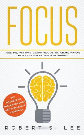 Focus: Powerful Fast Ways to Avoid Procrastination and Improve Your Focus Concentration and Memory