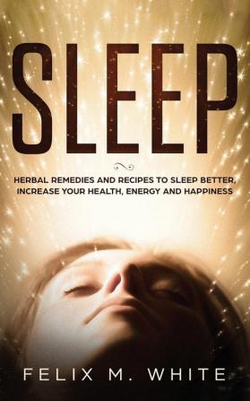 Sleep: Natural Remedies and Recipes to Sleep Better Increase Your Health Energy and Happiness