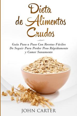 Dieta de Alimentos Crudos: Guía Paso a Paso Con Recetas Fáciles De Seguir Para Perder Peso Rápidamente y Comer Sanamente (Raw Food Diet Spanish Version): 3 (Dieta Saludable)