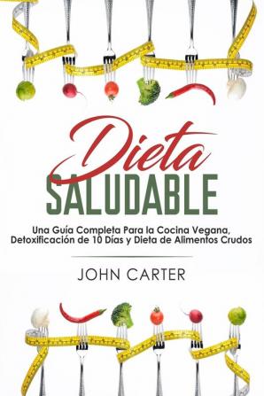 Dieta Saludable: Una Guía Completa Para la Cocina Vegana Detoxificación de 10 Días y Dieta de Alimentos Crudos (Healthy Diet Spanish Version)