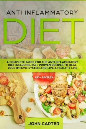 Anti Inflammatory Diet: A Complete Guide for the Anti Inflammatory Diet Including 250+ proven recipes to Heal Your Immune System and Live a Healthy Life