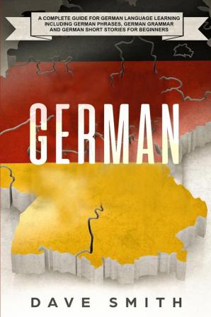 German: A Complete Guide for German Language Learning Including German Phrases German Grammar and German Short Stories for Beginners