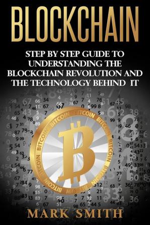 Blockchain: Step By Step Guide To Understanding The Blockchain Revolution And The Technology Behind It: 1 (Cryptocurrency)