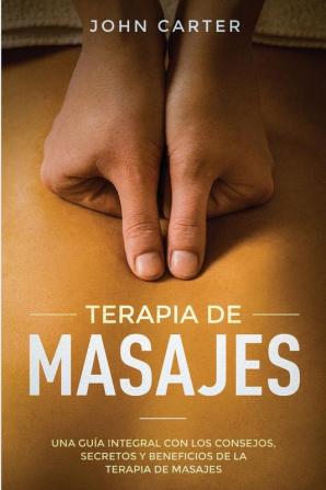 Terapia de Masajes: Una Guía Integral con los Consejos Secretos y Beneficios de la Terapia de Masajes (Massage Therapy Spanish Version): 2 (Relajación)