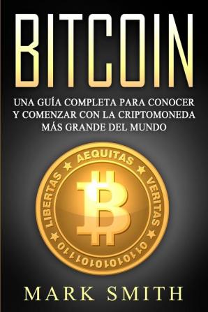 Bitcoin: Una Guía Completa para Conocer y Comenzar con la Criptomoneda más Grande del Mundo (Libro en Español/Bitcoin Book Spanish Version): 2 (Criptomonedas)