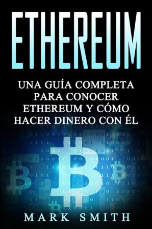 Ethereum: Una Guía Completa para Conocer Ethereum y Cómo Hacer Dinero Con Él (Libro en Español/Ethereum Book Spanish Version): 3 (Criptomonedas)