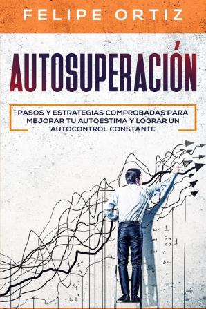 Autosuperación: Pasos y Estrategias Comprobadas para Mejorar Tu Autoestima y Lograr un Autocontrol Constante (Self Improvement Spanish Version): 2 (Autodesarrollo)