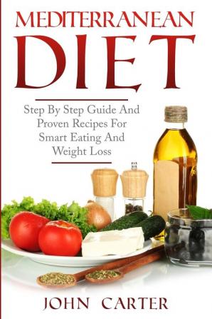 Mediterranean Diet: Step By Step Guide And Proven Recipes For Smart Eating And Weight Loss: 1 (Low Carb)