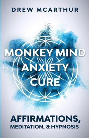 Monkey Mind Anxiety Cure Affirmations Meditation & Hypnosis: How to Stop Worrying Kill Fear Rewire Your Brain and Change Your Anxious Thoughts to Start Living a Stress Free Life