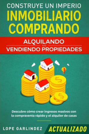 Construye un imperio inmobiliario comprando alquilando y/o vendiendo propiedades (actualizado): Descubre cómo crear ingresos masivos con la compraventa rápido y el alquiler de casas