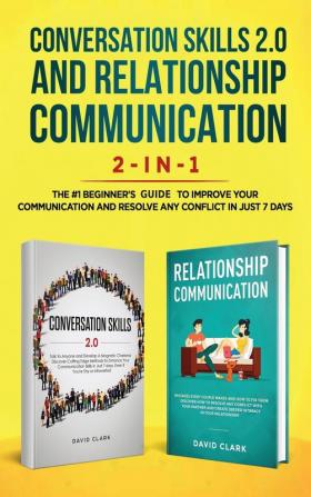 Conversation Skills 2.0 and Relationship Communication 2-in-1: The #1 Beginner's Guide Set to Improve Your Communication and Resolve Any Conflict in Just 7 days