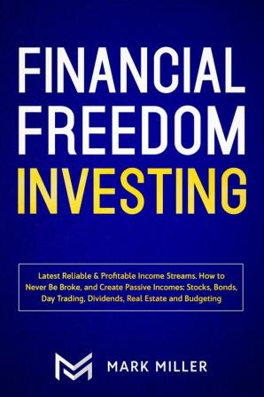 Financial Freedom Investing: Latest Reliable & Profitable Income Streams. How to Never Be Broke and Create Passive Incomes: Stocks Bonds Day Trading Dividends Real Estate and Budgeting