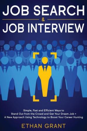 Job Search and Job Interview: Simple Fast and Efficient Ways to Stand Out from The Crowd and Get Your Dream Job + A New Approach Using Technology to Boost Your Career Hunting